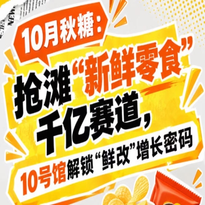 全国糖酒会10月:瞄准“新鲜零食”千亿赛道,10号馆中华厅解锁“鲜改”增长新路径